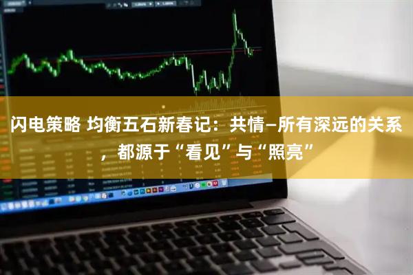 闪电策略 均衡五石新春记：共情—所有深远的关系，都源于“看见”与“照亮”