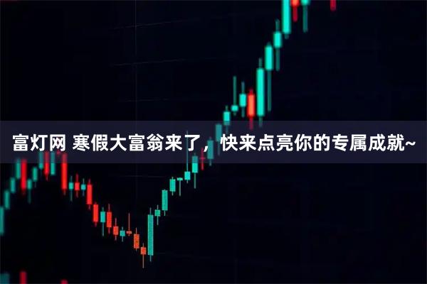 富灯网 寒假大富翁来了，快来点亮你的专属成就~