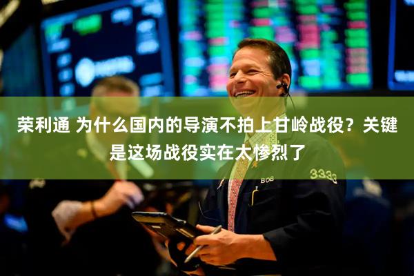 荣利通 为什么国内的导演不拍上甘岭战役？关键是这场战役实在太惨烈了