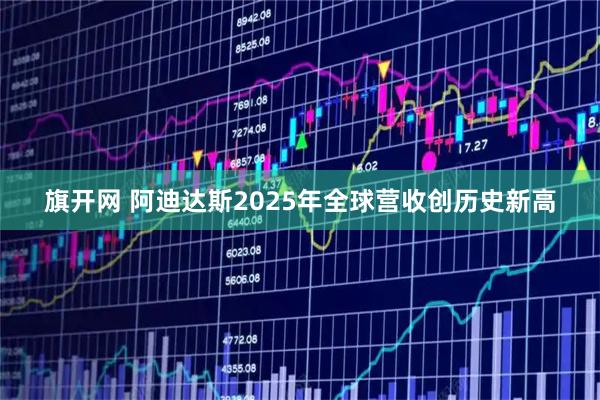 旗开网 阿迪达斯2025年全球营收创历史新高
