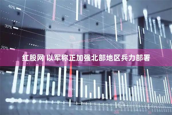 红股网 以军称正加强北部地区兵力部署
