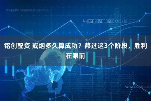 铭创配资 戒烟多久算成功？熬过这3个阶段，胜利在眼前