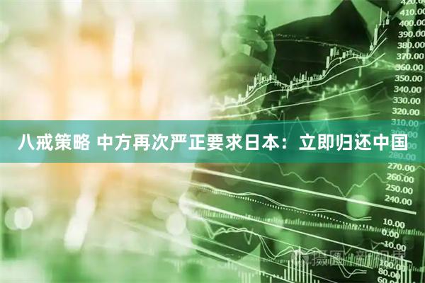 八戒策略 中方再次严正要求日本：立即归还中国