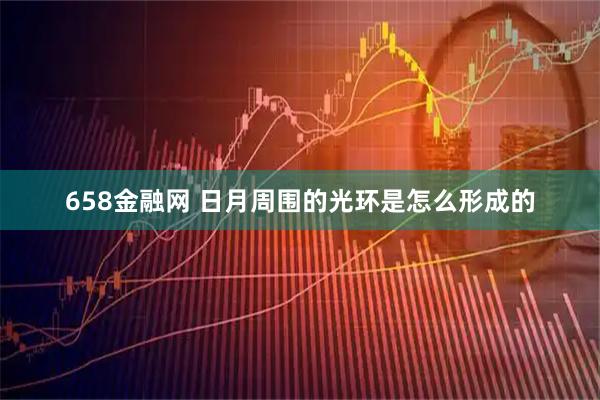 658金融网 日月周围的光环是怎么形成的