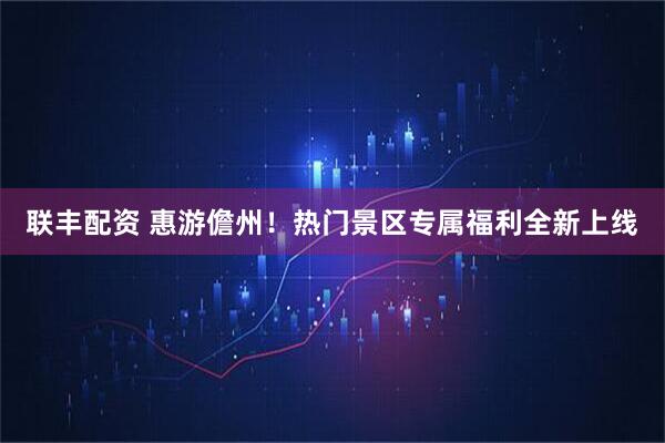 联丰配资 惠游儋州！热门景区专属福利全新上线