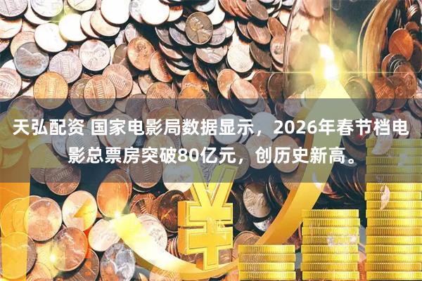 天弘配资 国家电影局数据显示，2026年春节档电影总票房突破80亿元，创历史新高。
