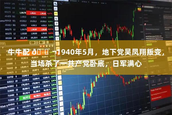 牛牛配 🌬1940年5月，地下党吴凤翔叛变，当场杀了一共产党卧底，日军满心