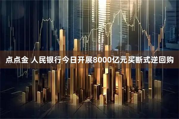 点点金 人民银行今日开展8000亿元买断式逆回购