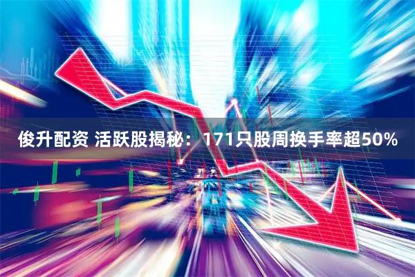 俊升配资 活跃股揭秘：171只股周换手率超50%