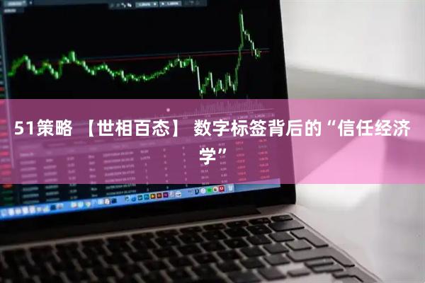 51策略 【世相百态】 数字标签背后的“信任经济学”