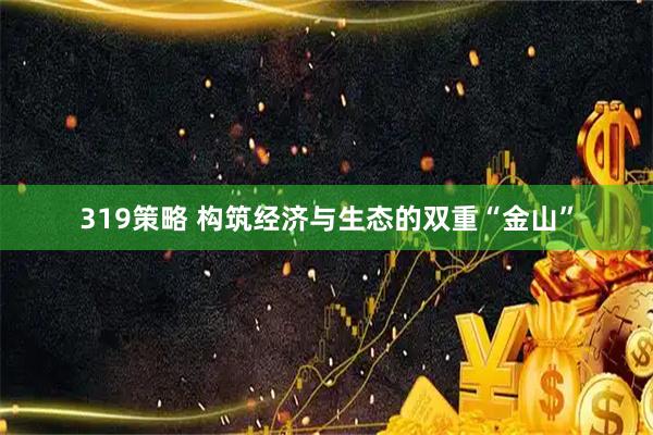 319策略 构筑经济与生态的双重“金山”