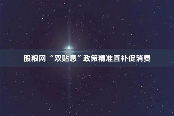 股粮网 “双贴息”政策精准直补促消费