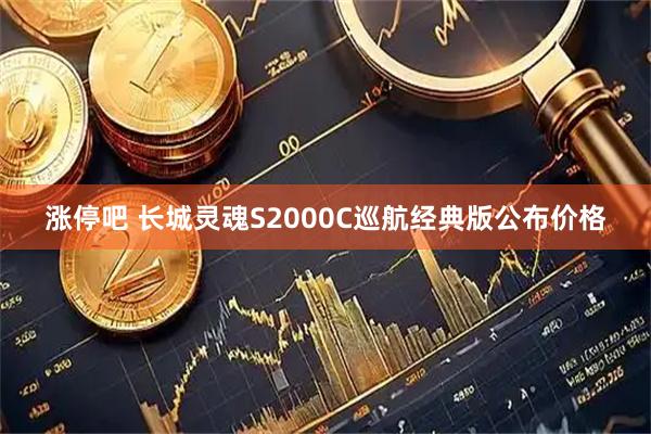 涨停吧 长城灵魂S2000C巡航经典版公布价格