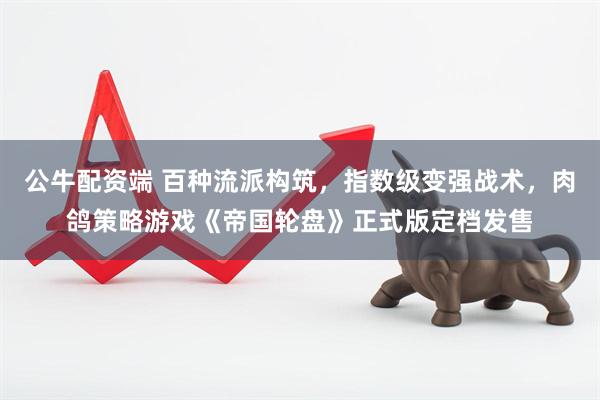 公牛配资端 百种流派构筑,指数级变强战术,肉鸽策略游戏《帝国轮盘》正式版定档发售