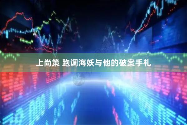 上尚策 跑调海妖与他的破案手札